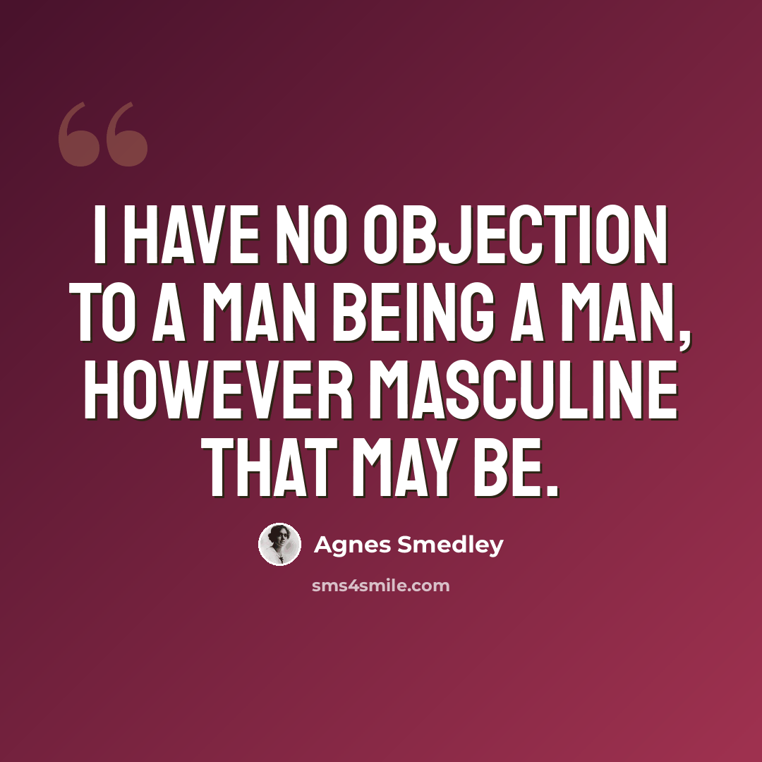 “I have no objection to a man being a man, however masculine that may be.” quote by Agnes Smedley