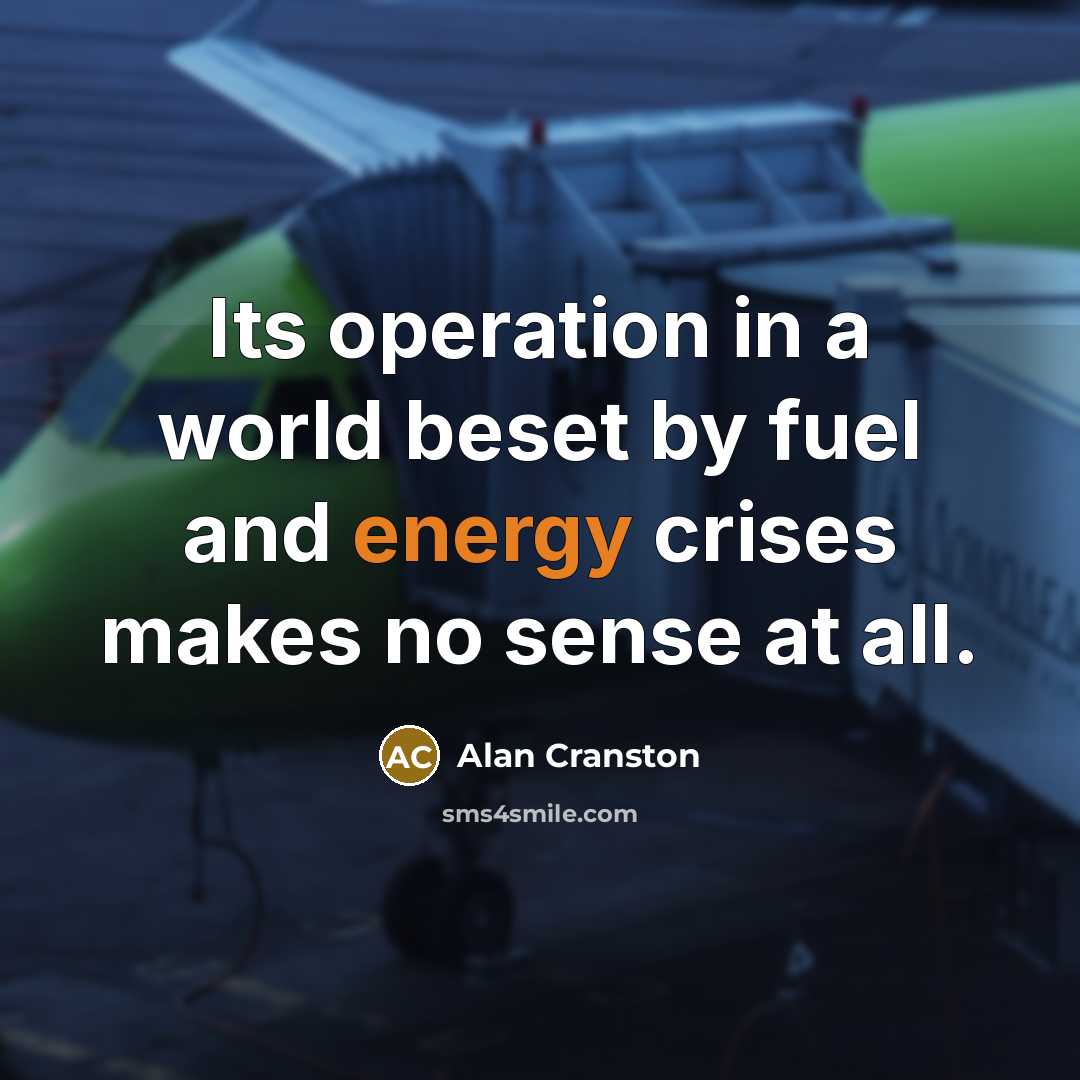 “Its operation in a world beset by fuel and energy crises makes no sense at all.” quote by Alan Cranston