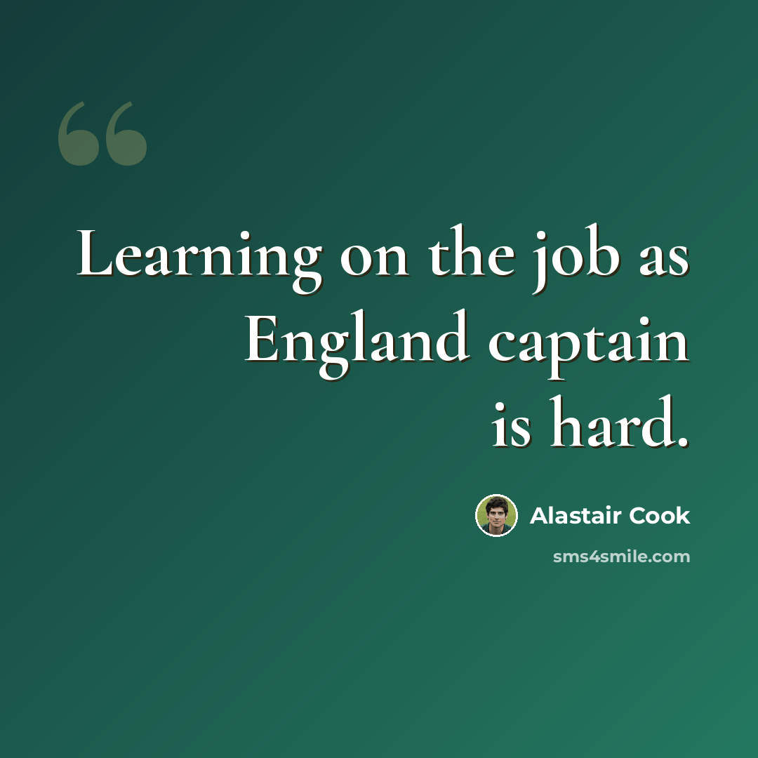 “Learning on the job as England captain is hard.” quote by Alastair Cook