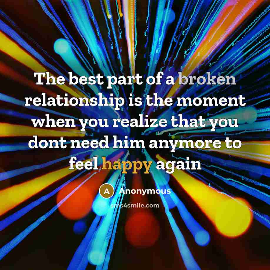 “The best part of a broken relationship is the moment when you realize that you dont need him anymore to feel happy again” quote by Anonymous