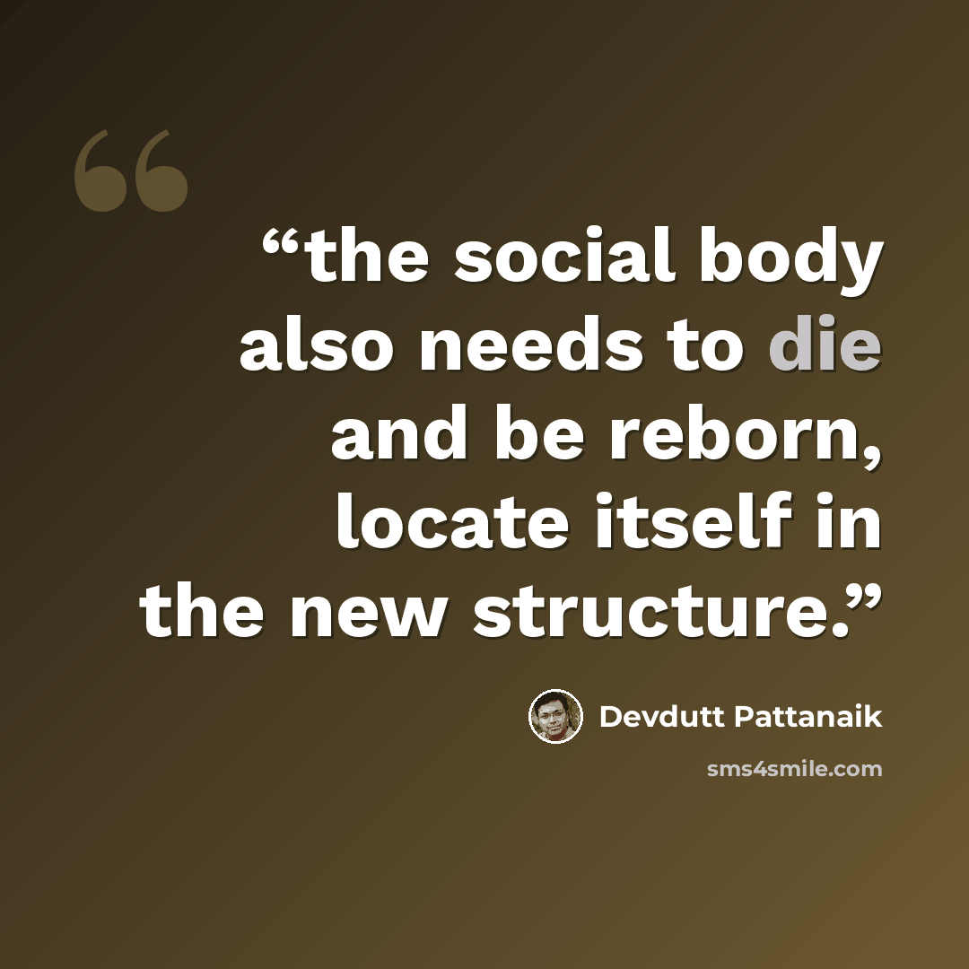 “the social body also needs to die and be reborn, locate itself in the new structure.” quote by Devdutt Pattanaik