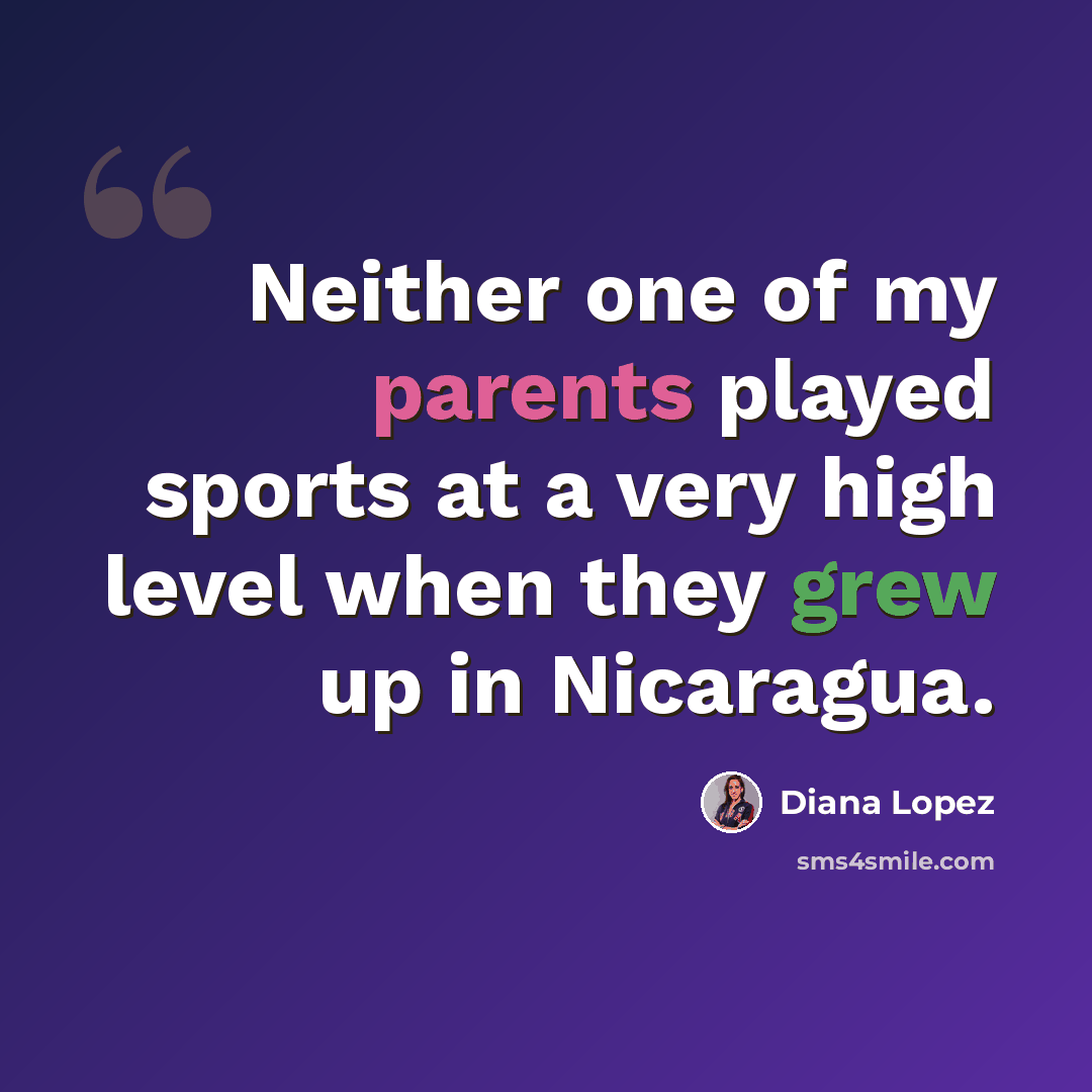 “Neither one of my parents played sports at a very high level when they grew up in Nicaragua.” quote by Diana Lopez