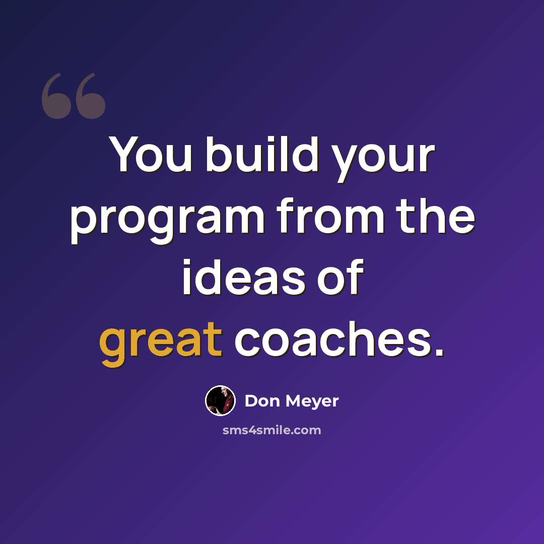 “You build your program from the ideas of great coaches.” quote by Don Meyer