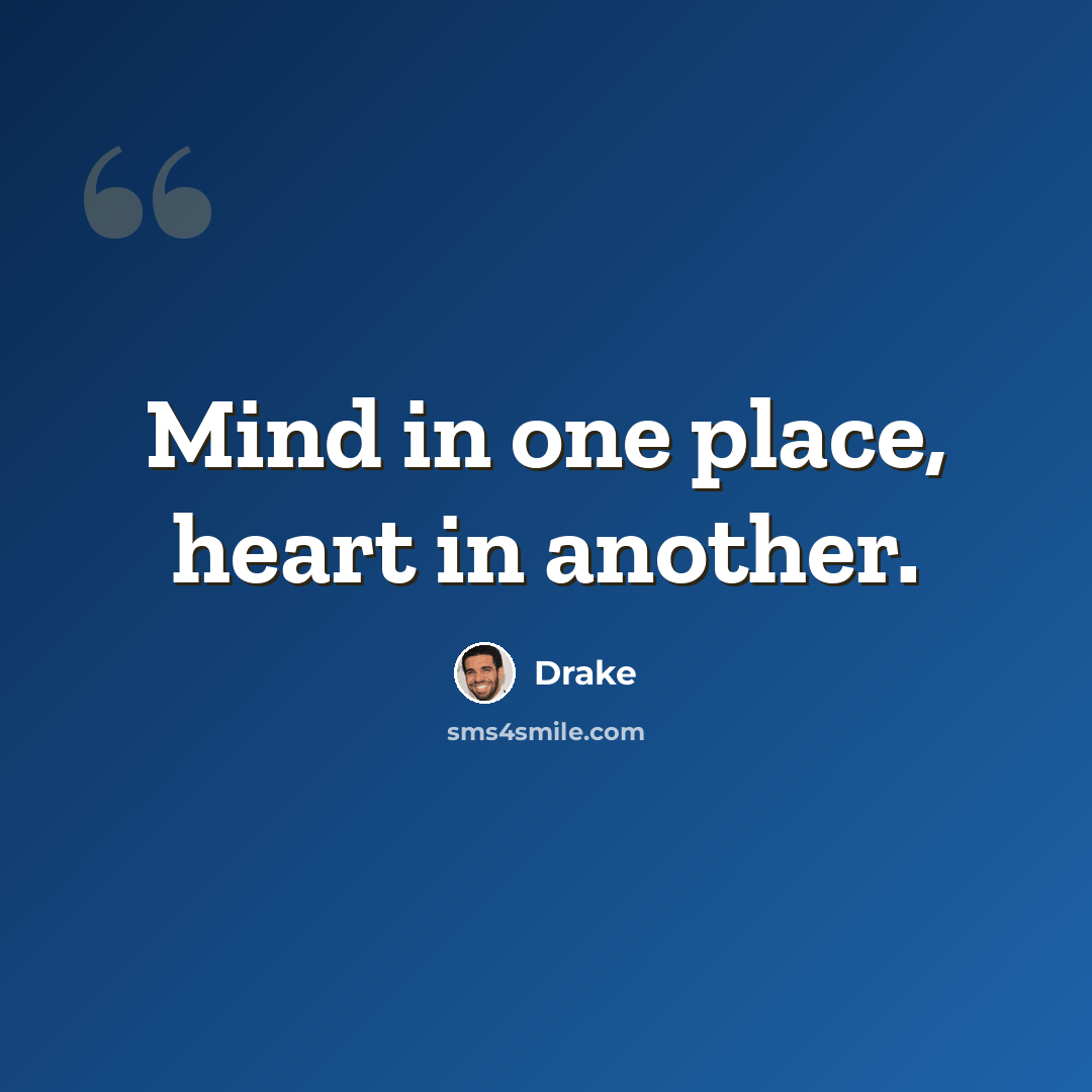 “Mind in one place, heart in another.” quote by Drake