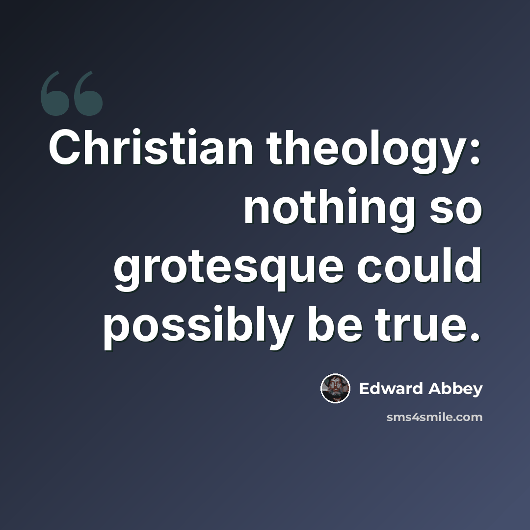 “Christian theology: nothing so grotesque could possibly be true.” quote by Edward Abbey