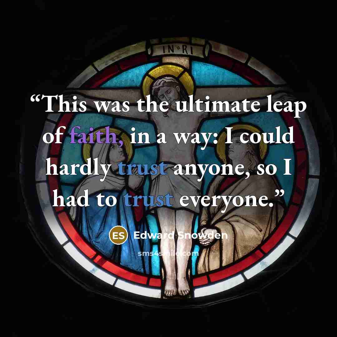 “This was the ultimate leap of faith, in a way: I could hardly trust anyone, so I had to trust everyone.” quote by Edward Snowden