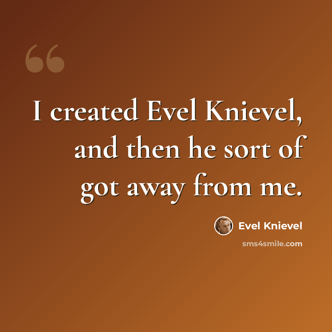 “I created Evel Knievel, and then he sort of got away from me.” quote by Evel Knievel