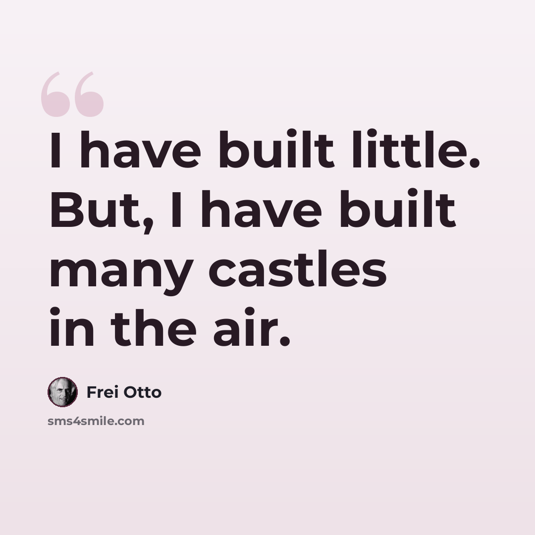 “I have built little. But, I have built many castles in the air.” quote by Frei Otto