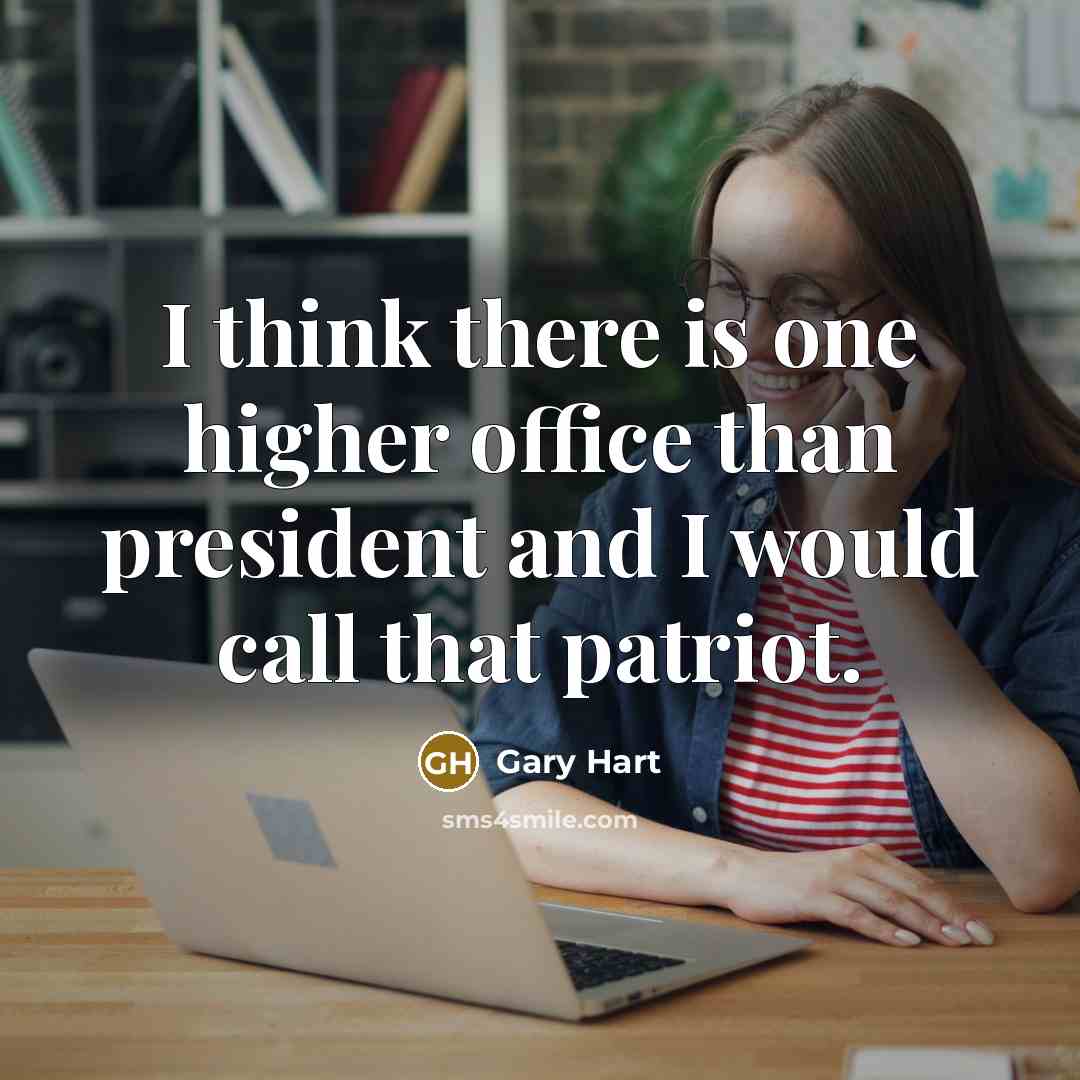“I think there is one higher office than president and I would call that patriot.” quote by Gary Hart