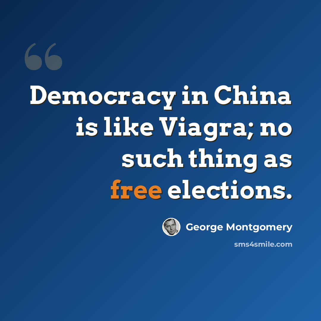“Democracy in China is like Viagra; no such thing as free elections.” quote by George Montgomery