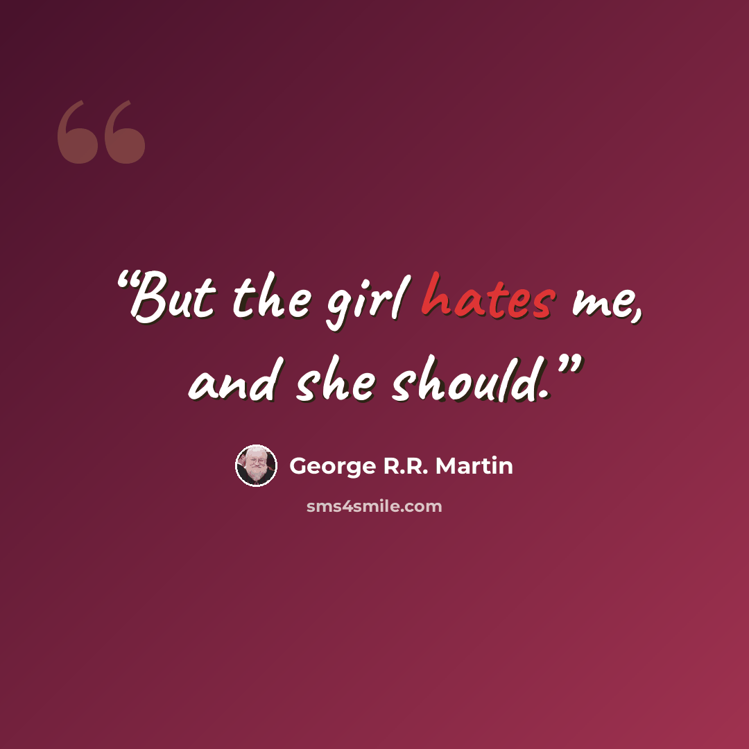 “But the girl hates me, and she should.” quote by George R.R. Martin