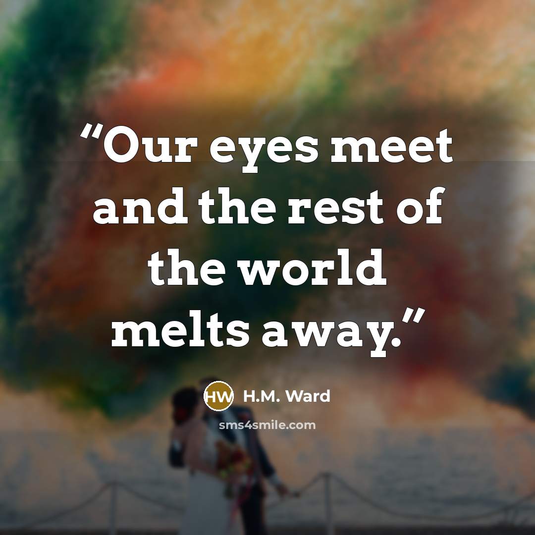 “Our eyes meet and the rest of the world melts away.” quote by H.M. Ward