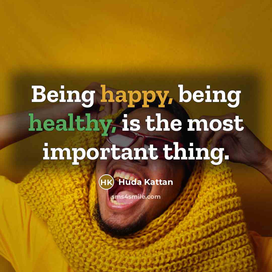 “Being happy, being healthy, is the most important thing.” quote by Huda Kattan