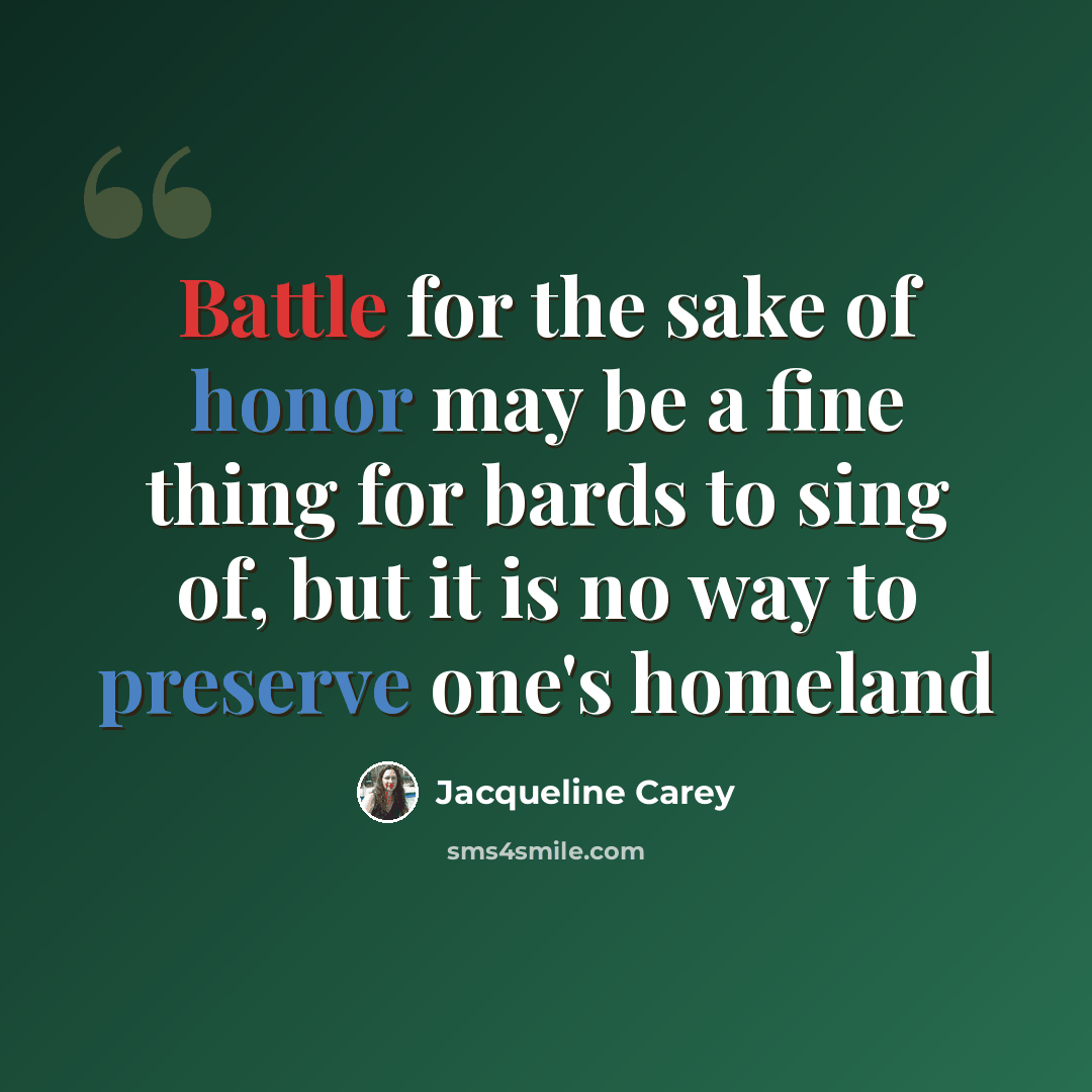 “Battle for the sake of honor may be a fine thing for bards to sing of, but it is no way to preserve one's homeland” quote by Jacqueline Carey
