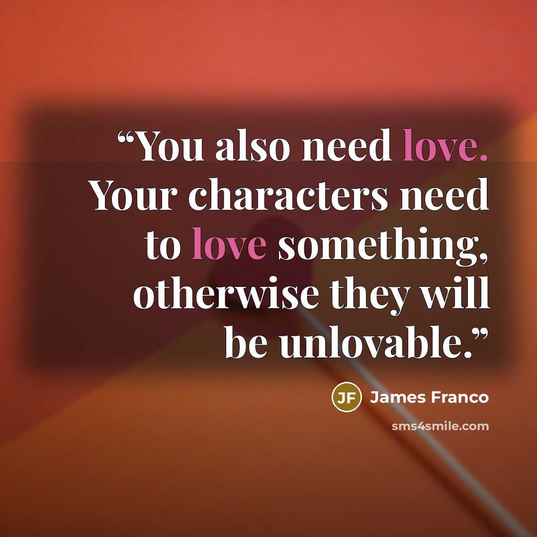 “You also need love. Your characters need to love something, otherwise they will be unlovable.” quote by James Franco