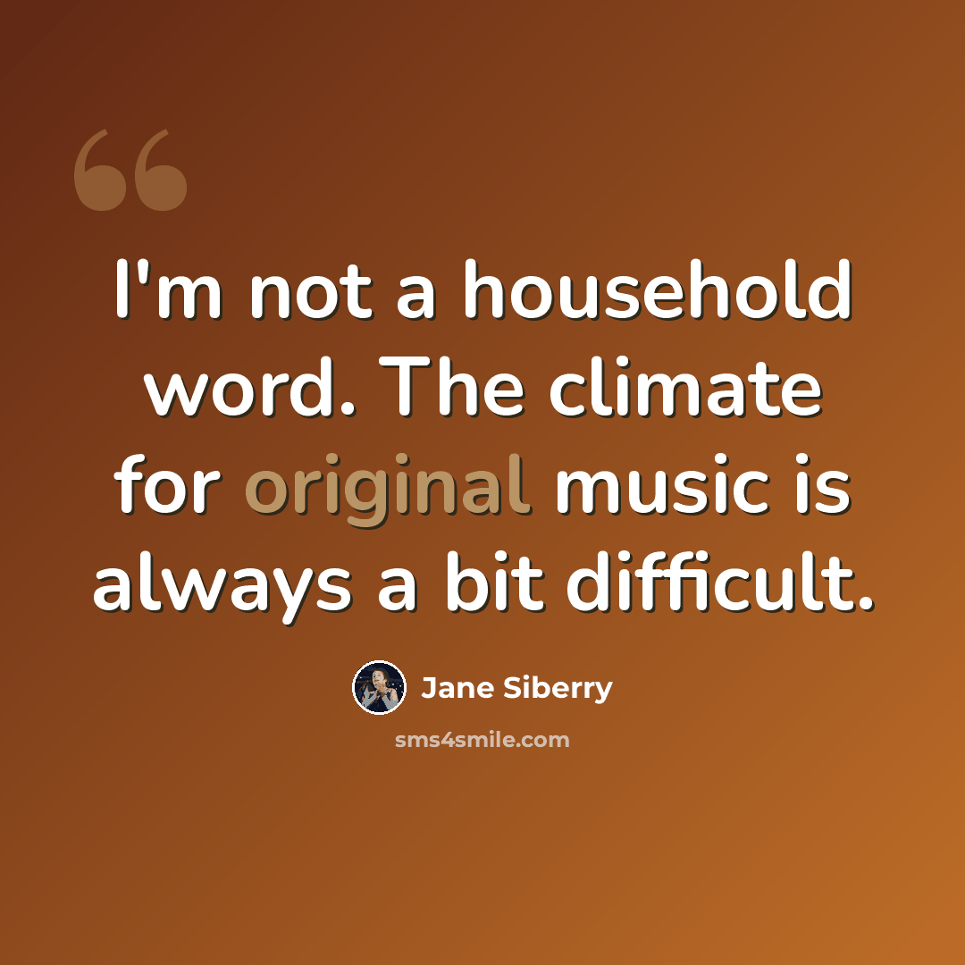 “I'm not a household word. The climate for original music is always a bit difficult.” quote by Jane Siberry