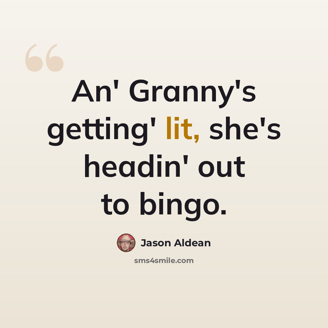 “An' Granny's getting' lit, she's headin' out to bingo.” quote by Jason Aldean
