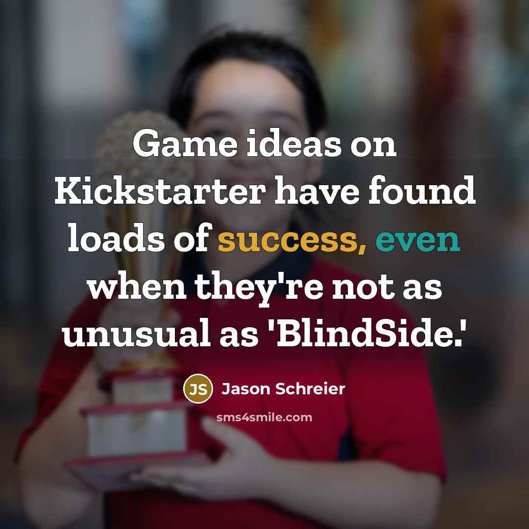 “Game ideas on Kickstarter have found loads of success, even when they're not as unusual as 'BlindSide.'” quote by Jason Schreier
