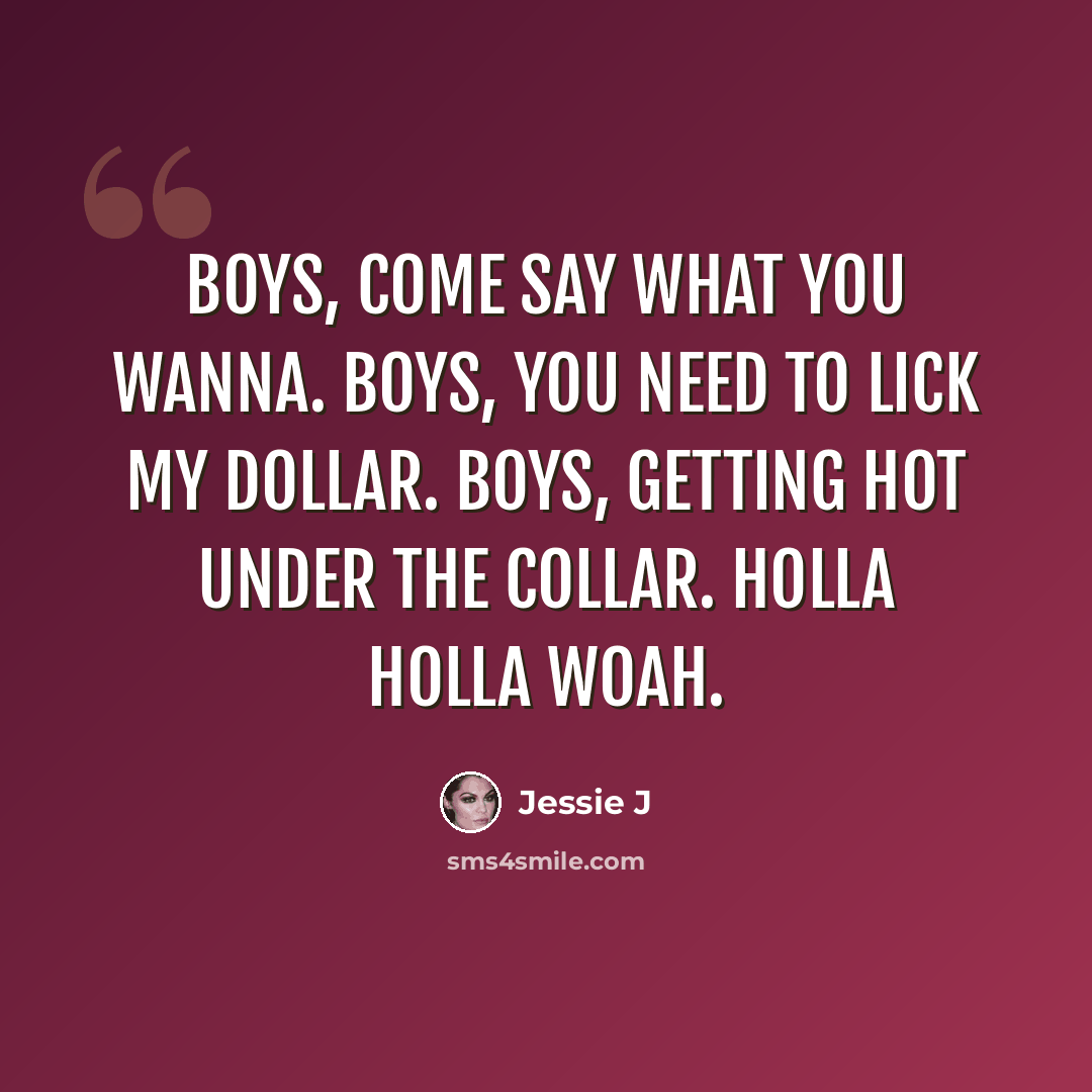 “Boys, come say what you wanna. Boys, you need to lick my dollar. Boys, getting hot under the collar. Holla holla woah.” quote by Jessie J
