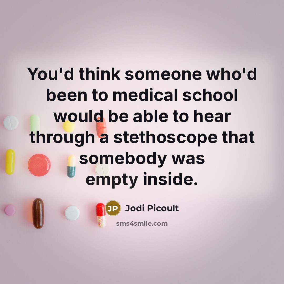 “You'd think someone who'd been to medical school would be able to hear through a stethoscope that somebody was empty inside.” quote by Jodi Picoult