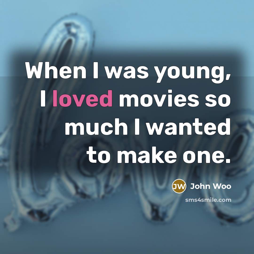 “When I was young, I loved movies so much I wanted to make one.” quote by John Woo