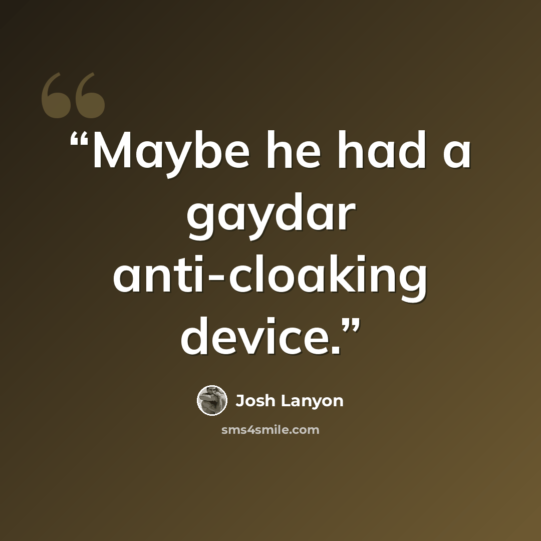 “Maybe he had a gaydar anti-cloaking device.” quote by Josh Lanyon