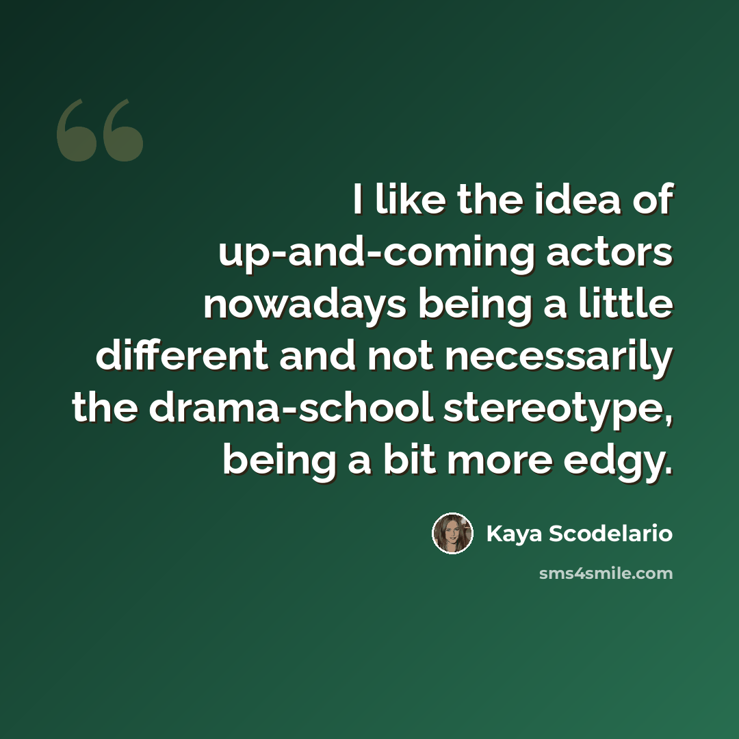 “I like the idea of up-and-coming actors nowadays being a little different and not necessarily the drama-school stereotype, being a bit more edgy.” quote by Kaya Scodelario