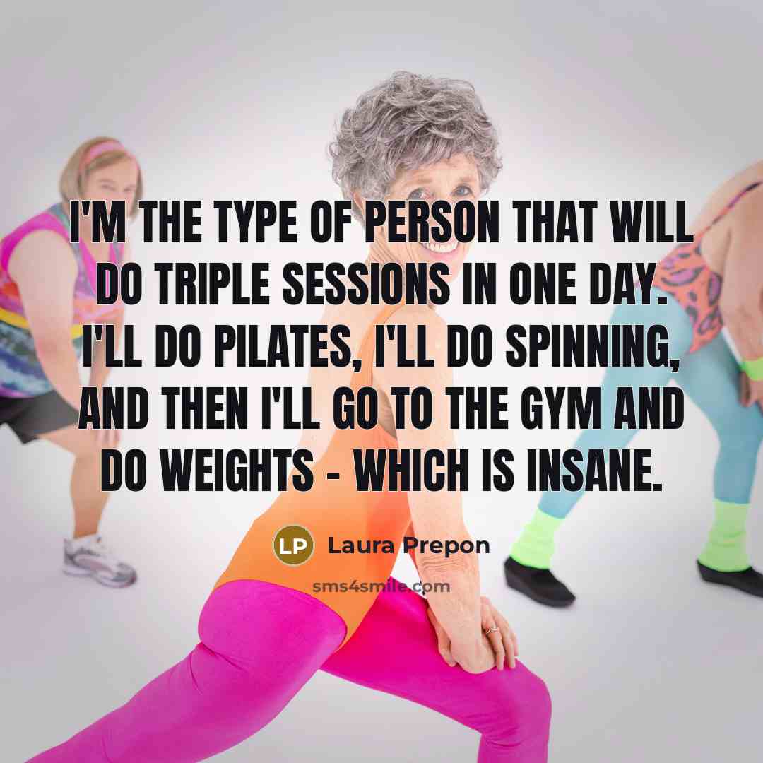 “I'm the type of person that will do triple sessions in one day. I'll do Pilates, I'll do spinning, and then I'll go to the gym and do weights - which is insane.” quote by Laura Prepon