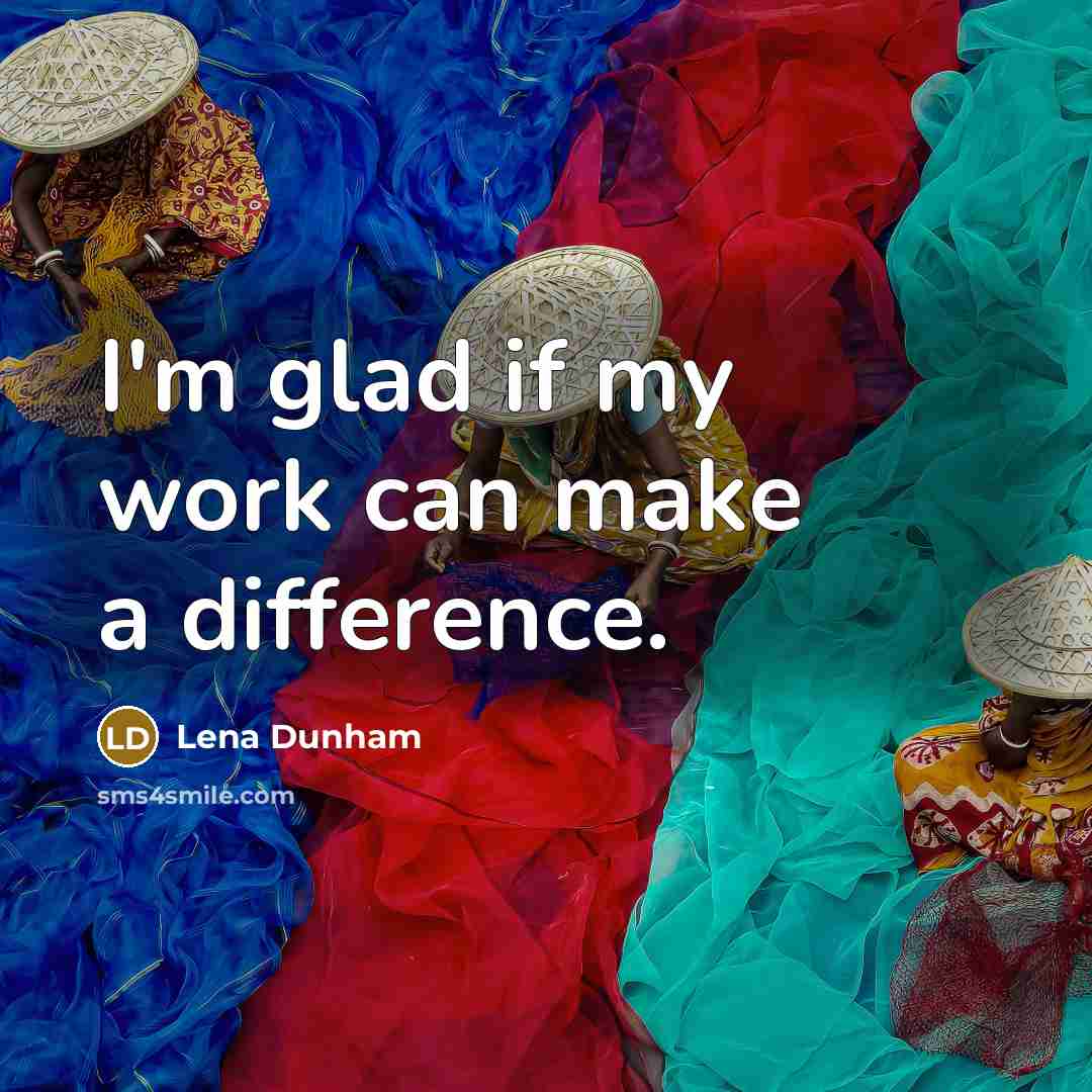 “I'm glad if my work can make a difference.” quote by Lena Dunham