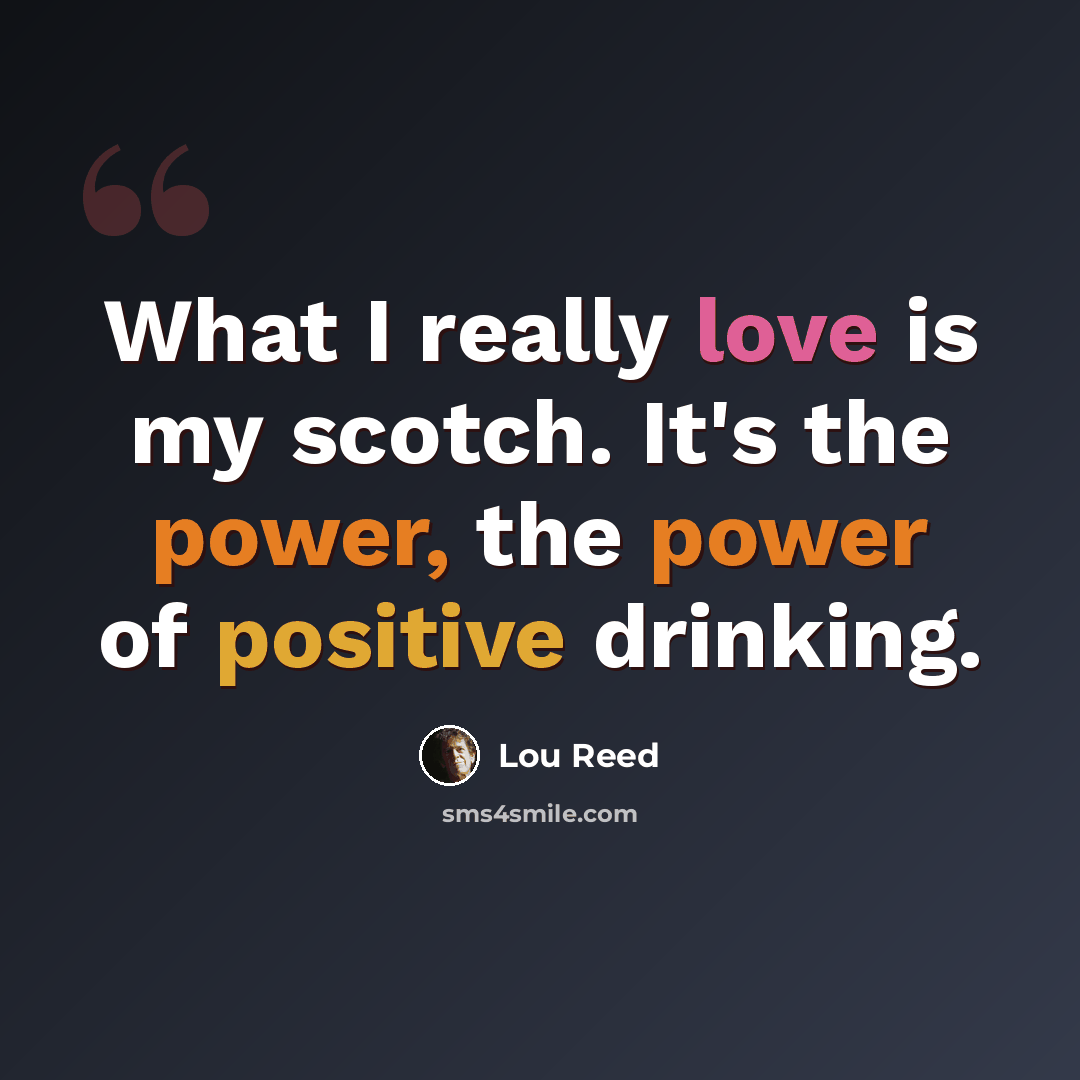 “What I really love is my scotch. It's the power, the power of positive drinking.” quote by Lou Reed