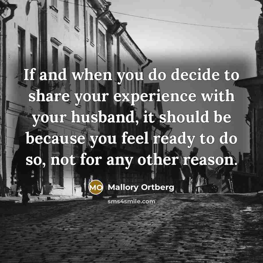 “If and when you do decide to share your experience with your husband, it should be because you feel ready to do so, not for any other reason.” quote by Mallory Ortberg