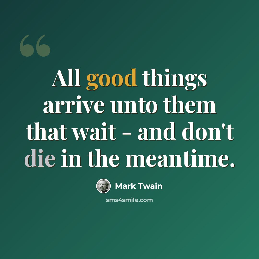 “All good things arrive unto them that wait - and don't die in the meantime.” quote by Mark Twain