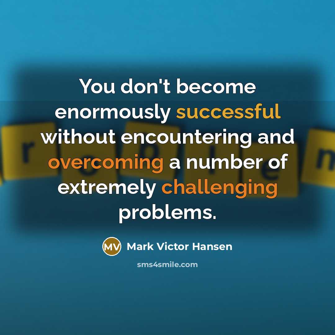 “You don't become enormously successful without encountering and overcoming a number of extremely challenging problems.” quote by Mark Victor Hansen