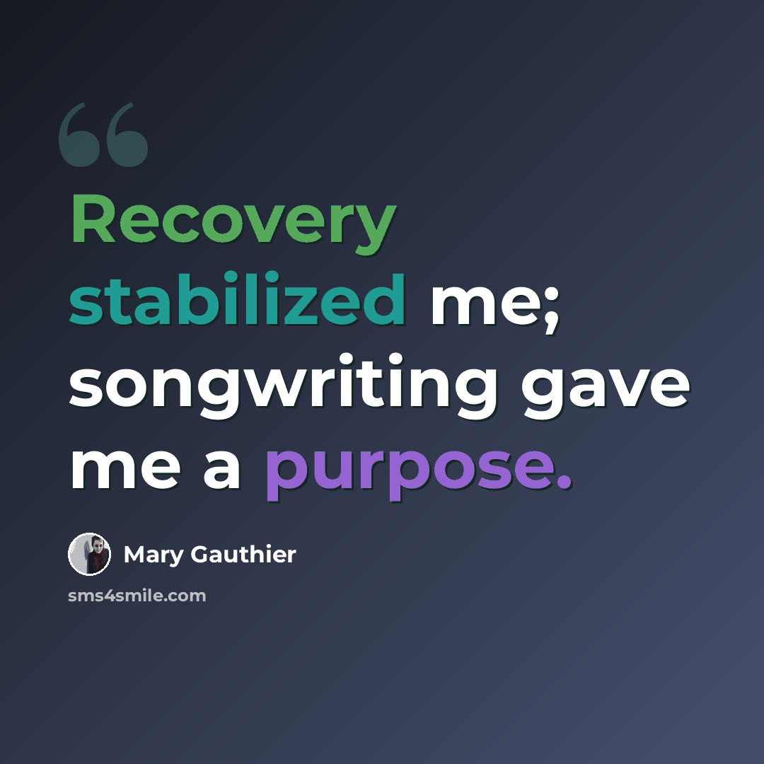 “Recovery stabilized me; songwriting gave me a purpose.” quote by Mary Gauthier