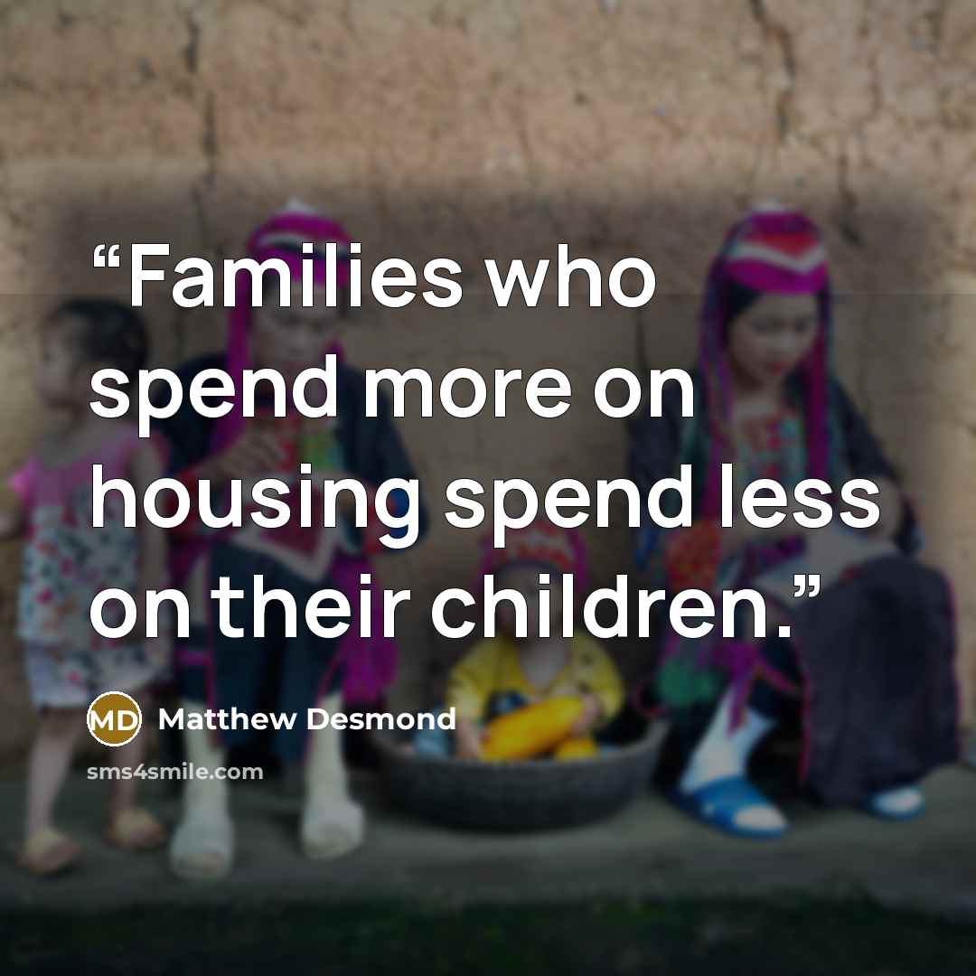 “Families who spend more on housing spend less on their children.” quote by Matthew Desmond