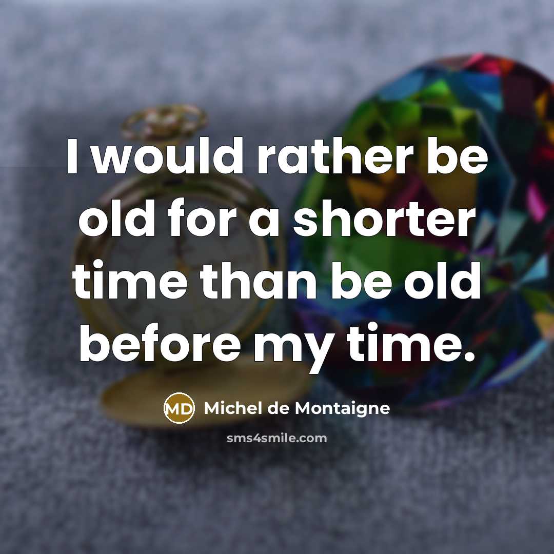 “I would rather be old for a shorter time than be old before my time.” quote by Michel de Montaigne