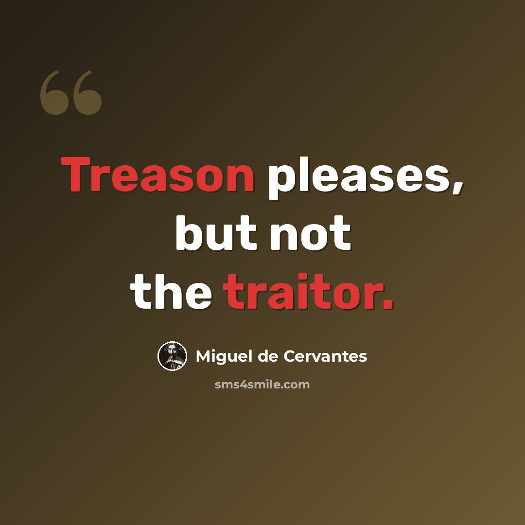 “Treason pleases, but not the traitor.” quote by Miguel de Cervantes