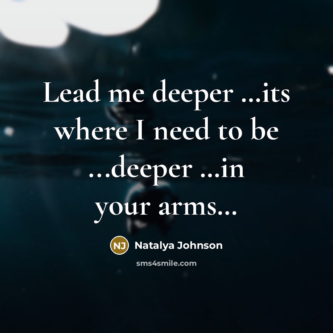 “Lead me deeper …its where I need to be ...deeper …in your arms…” quote by Natalya Johnson