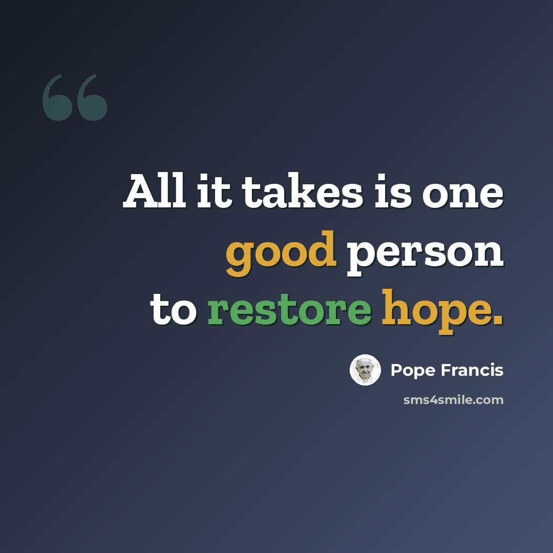 “All it takes is one good person to restore hope.” quote by Pope Francis