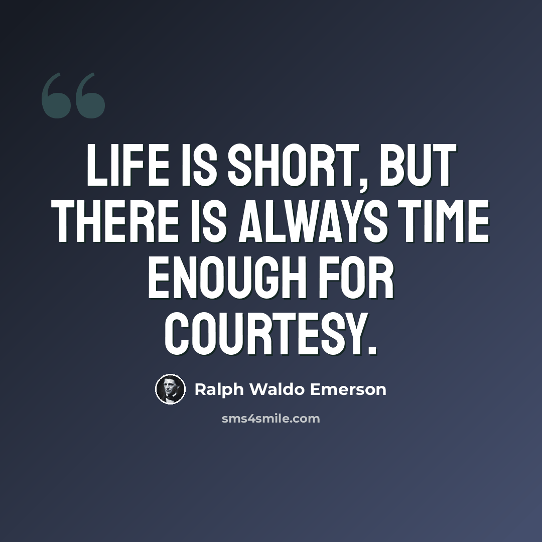 “Life is short, but there is always time enough for courtesy.” quote by Ralph Waldo Emerson