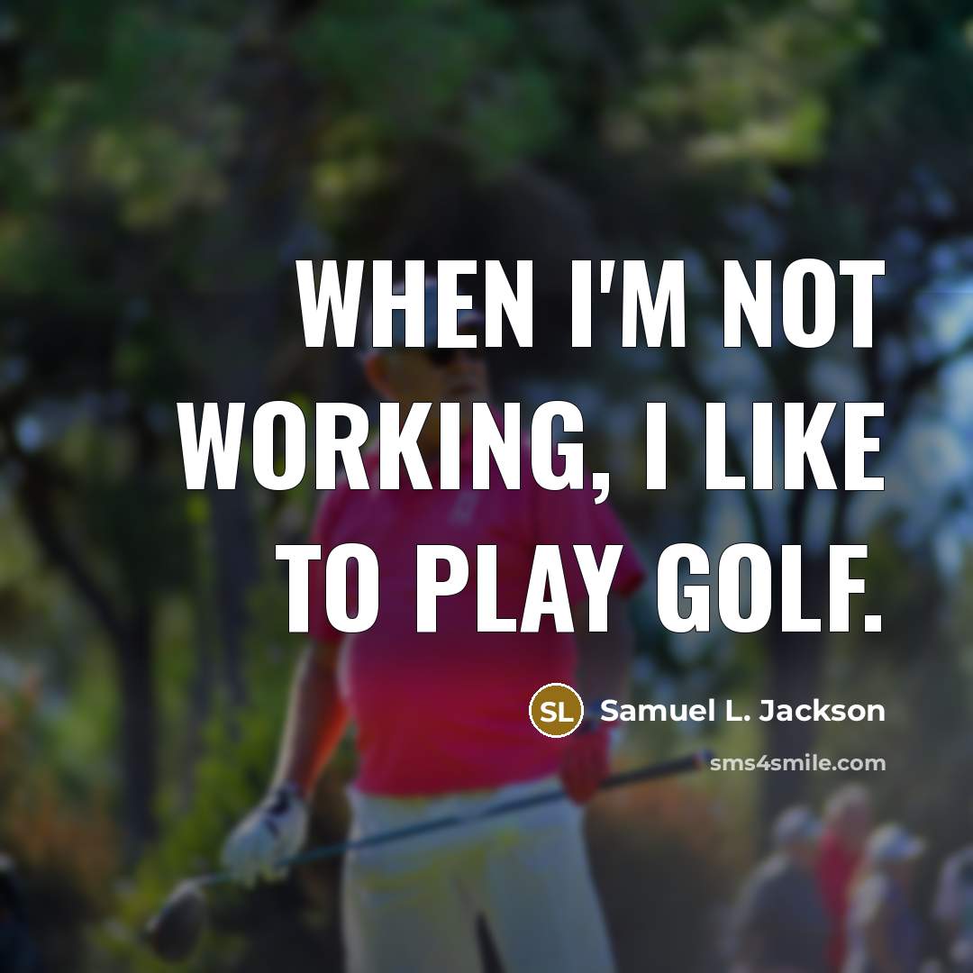 “When I'm not working, I like to play golf.” quote by Samuel L. Jackson