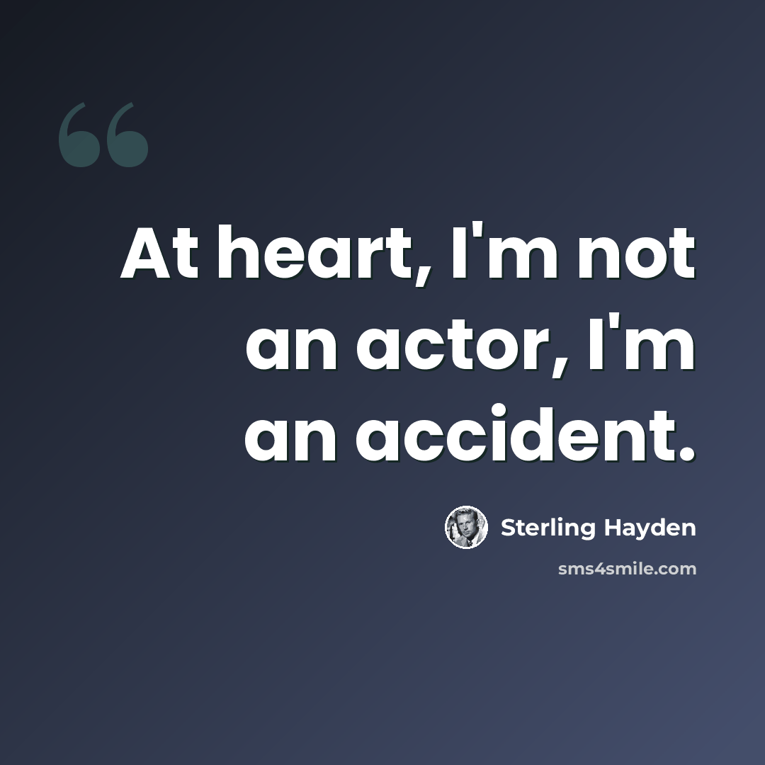 “At heart, I'm not an actor, I'm an accident.” quote by Sterling Hayden