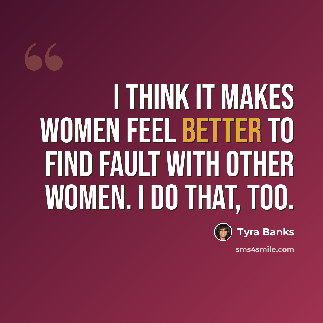 “I think it makes women feel better to find fault with other women. I do that, too.” quote by Tyra Banks