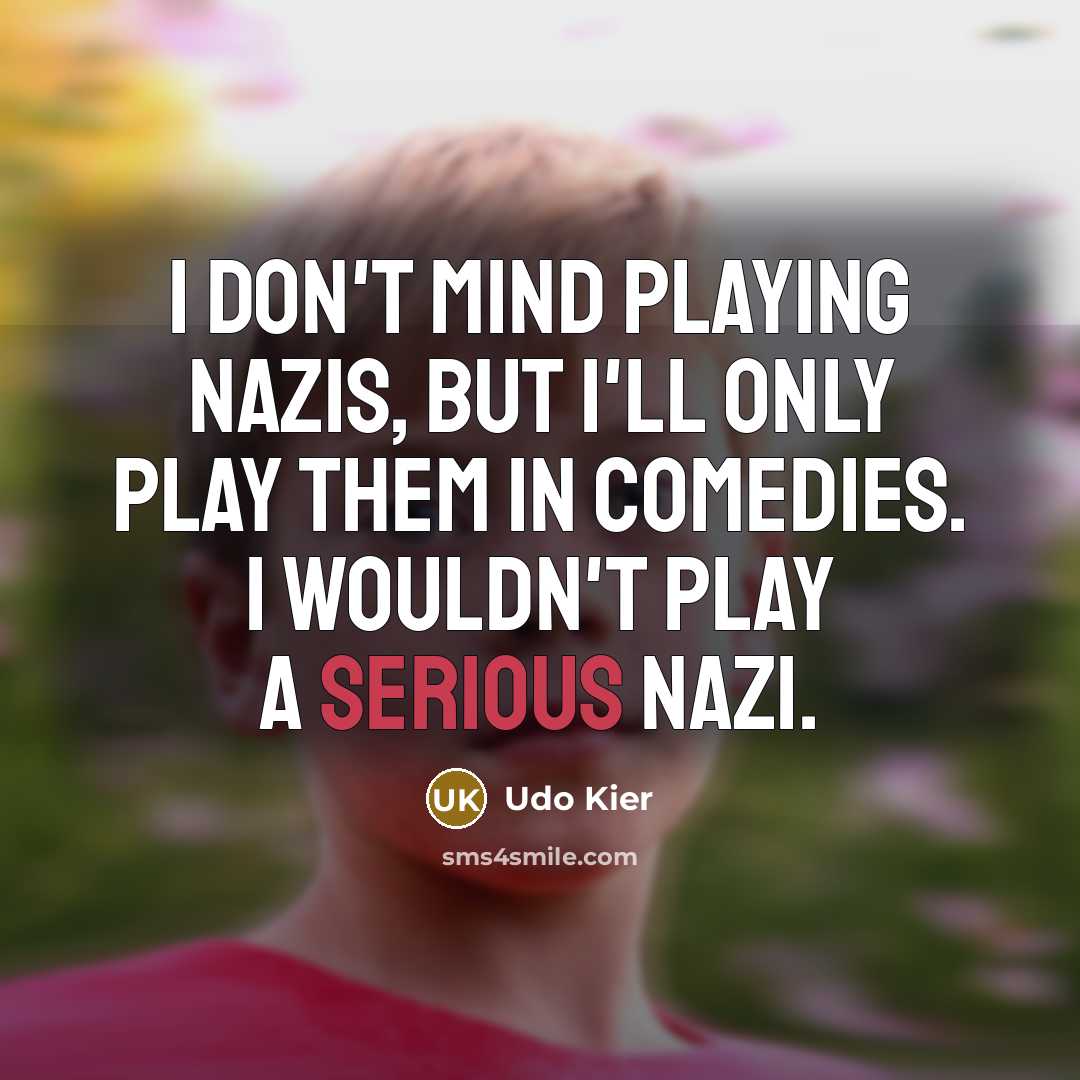 “I don't mind playing Nazis, but I'll only play them in comedies. I wouldn't play a serious Nazi.” quote by Udo Kier