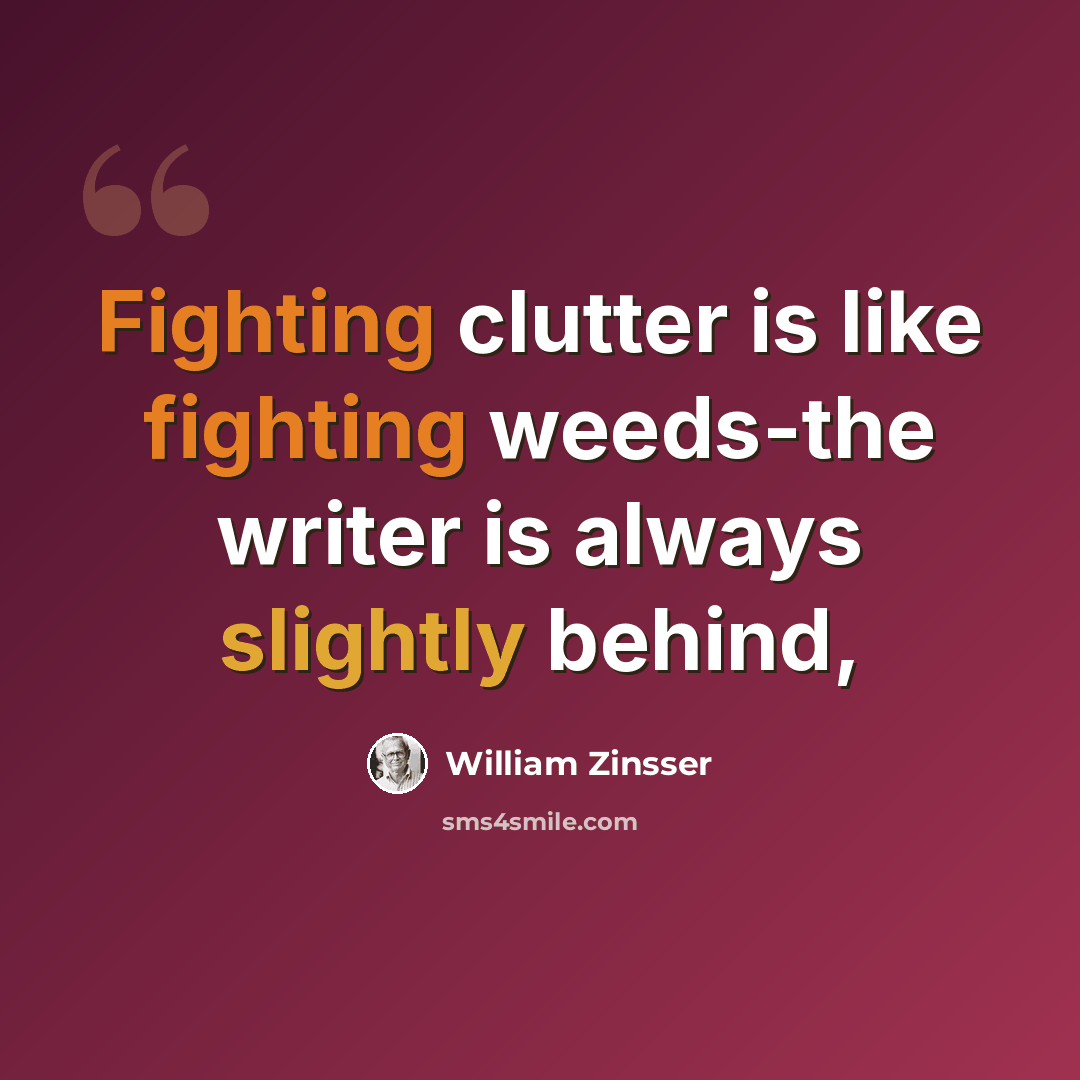 “Fighting clutter is like fighting weeds-the writer is always slightly behind,” quote by William Zinsser