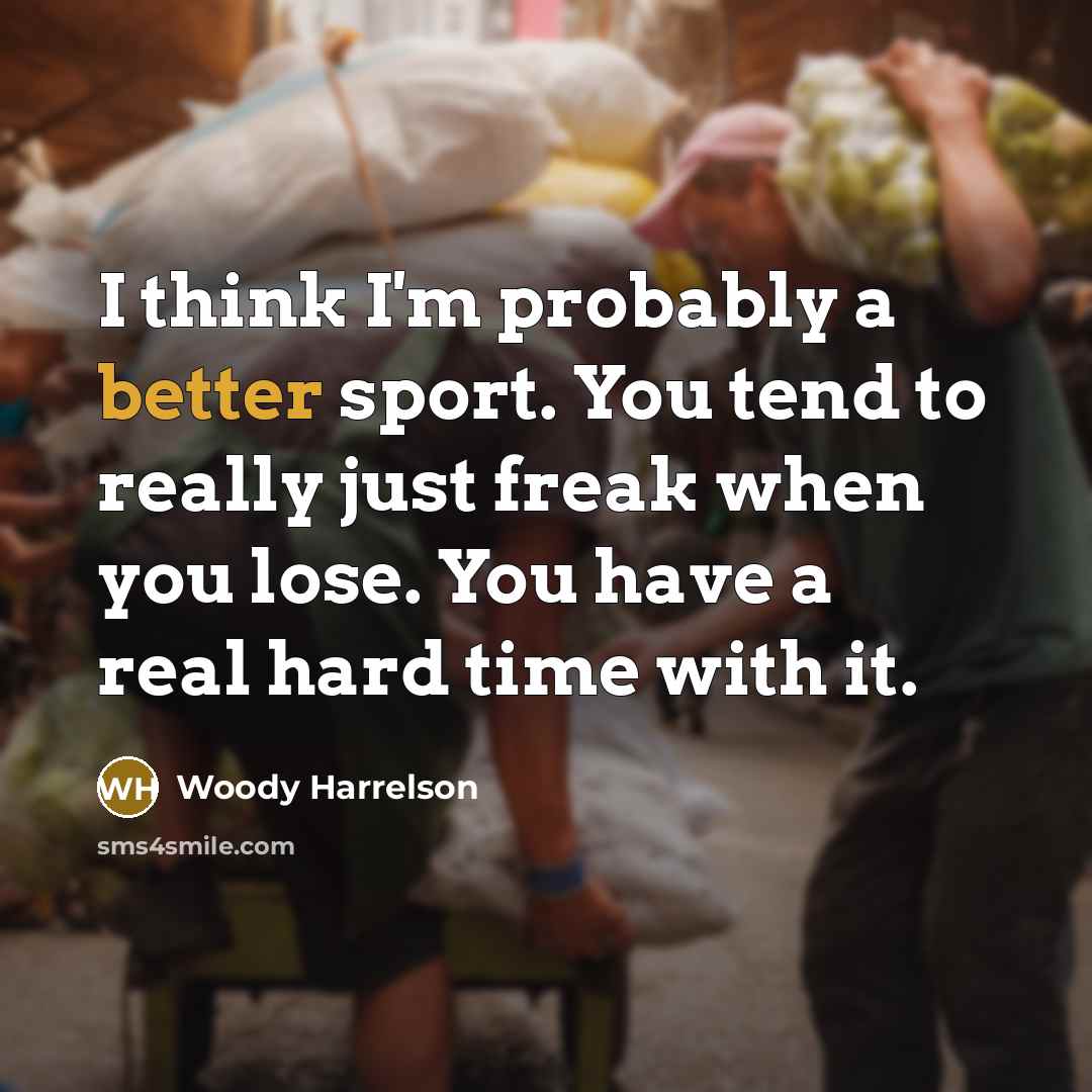 “I think I'm probably a better sport. You tend to really just freak when you lose. You have a real hard time with it.” quote by Woody Harrelson