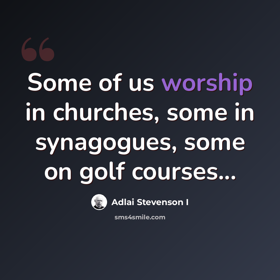 “Some of us worship in churches, some in synagogues, some on golf courses...” quote by Adlai Stevenson I