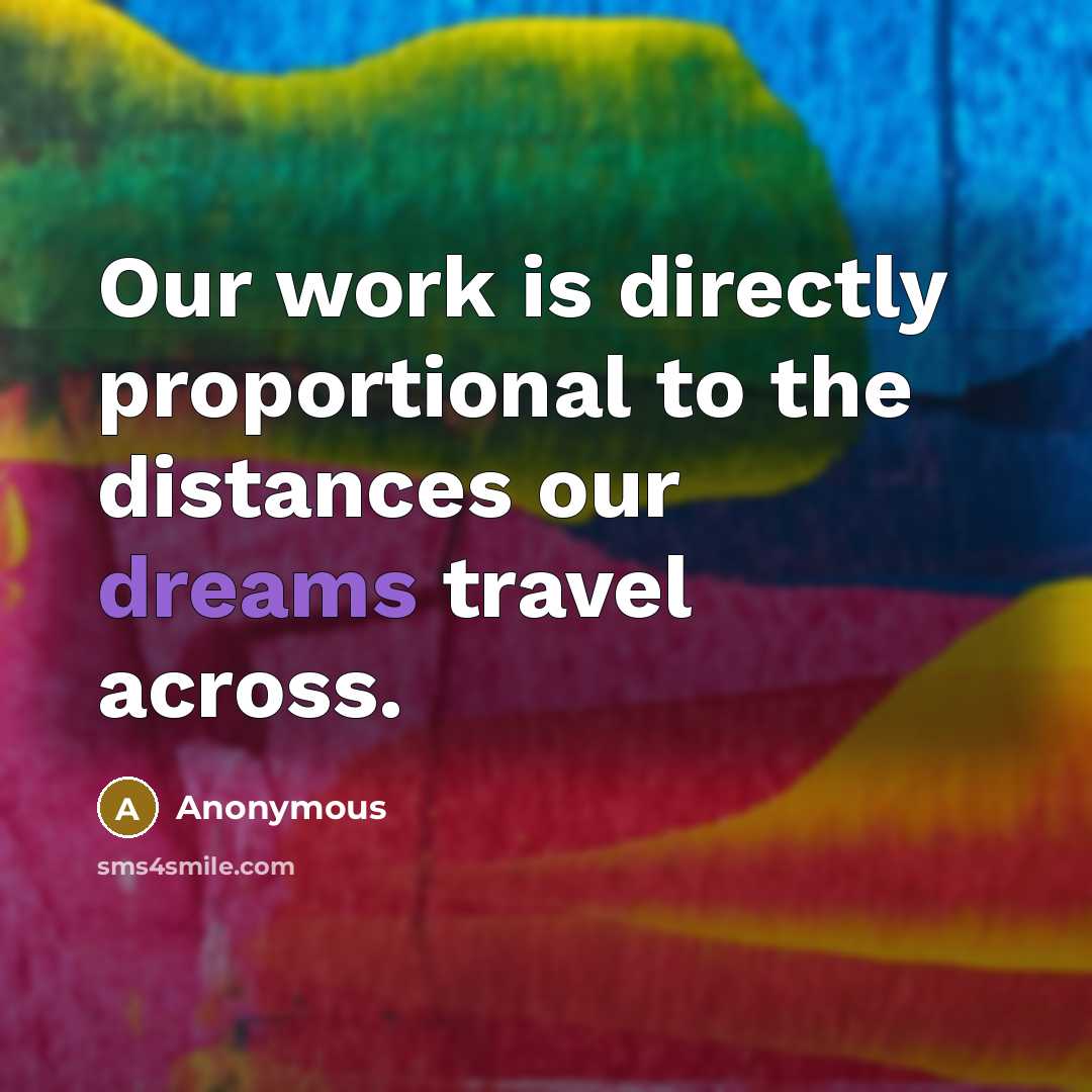 “Our work is directly proportional to the distances our dreams travel across.” quote by Anonymous