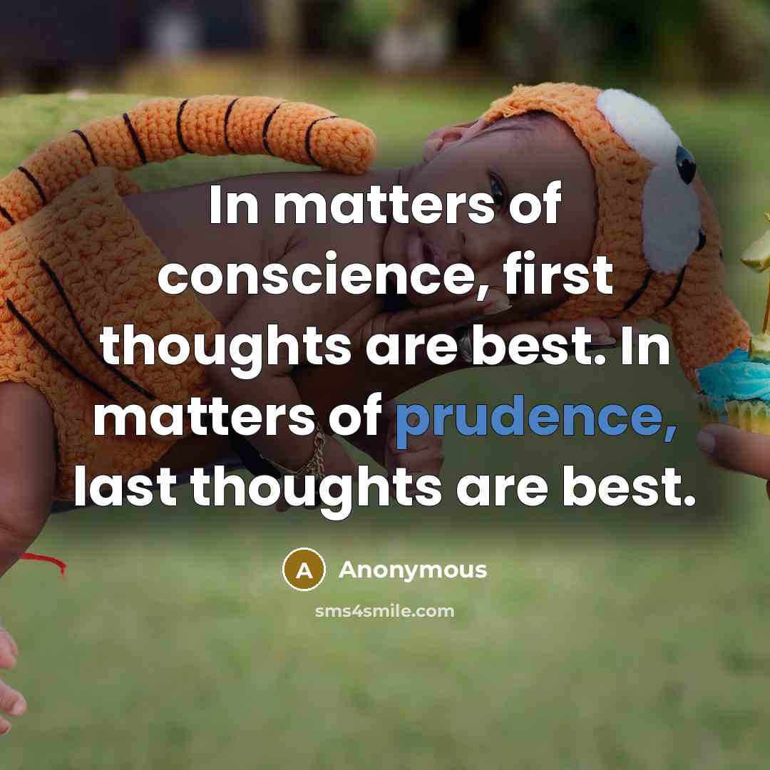 “In matters of conscience, first thoughts are best. In matters of prudence, last thoughts are best.” quote by Anonymous