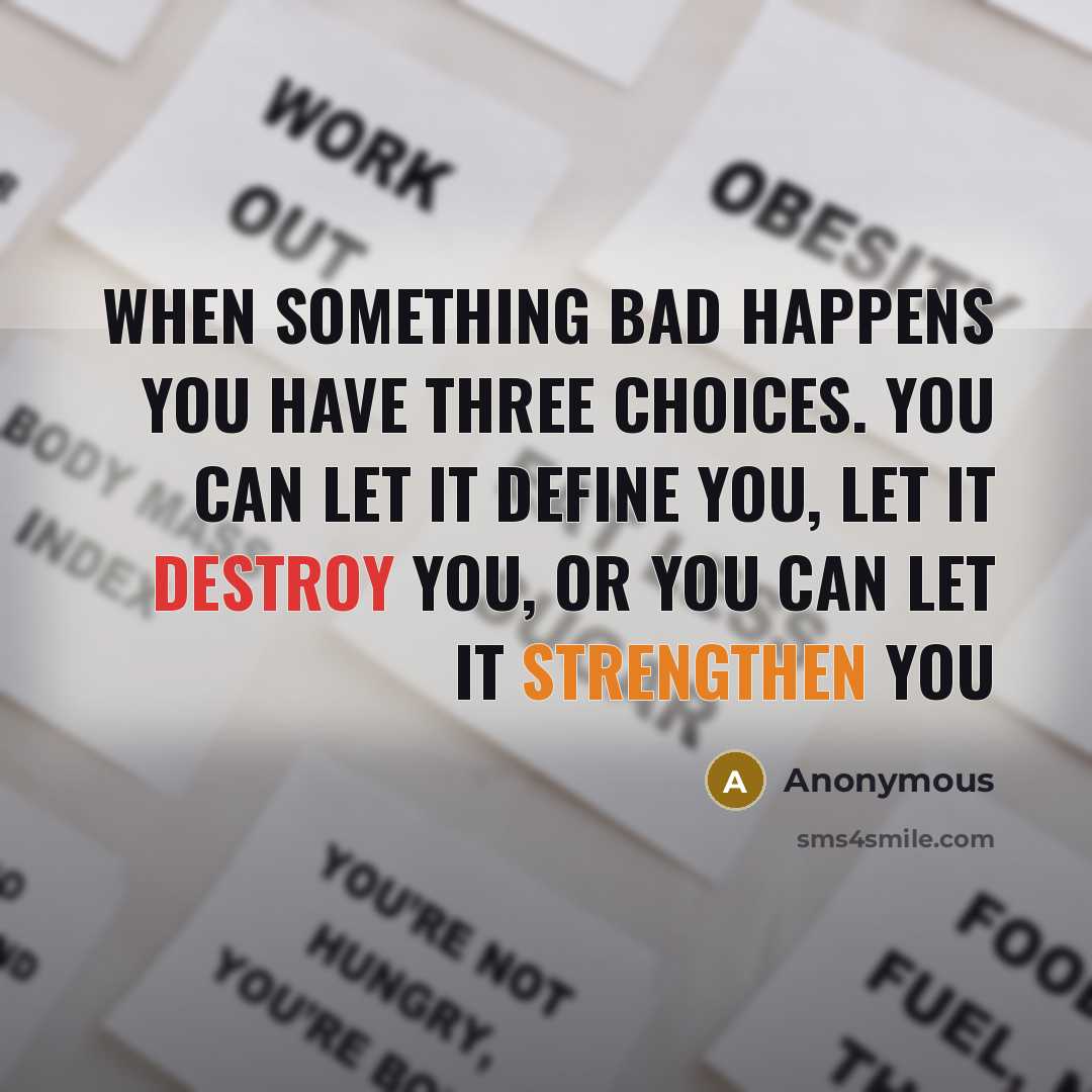 “When something bad happens you have three choices. You can let it define you, let it destroy you, or you can let it strengthen you” quote by Anonymous